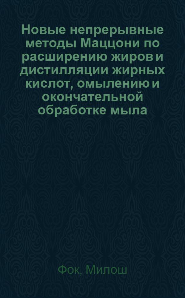 Новые непрерывные методы Маццони по расширению жиров и дистилляции жирных кислот, омылению и окончательной обработке мыла : Пер. с фр.