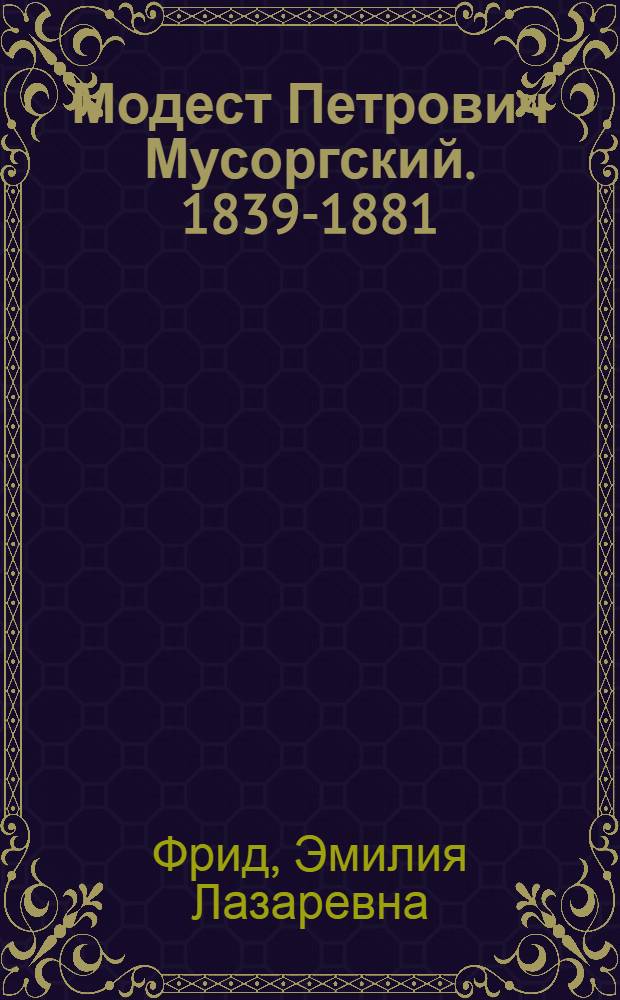 Модест Петрович Мусоргский. 1839-1881 : Краткий очерк жизни и творчества