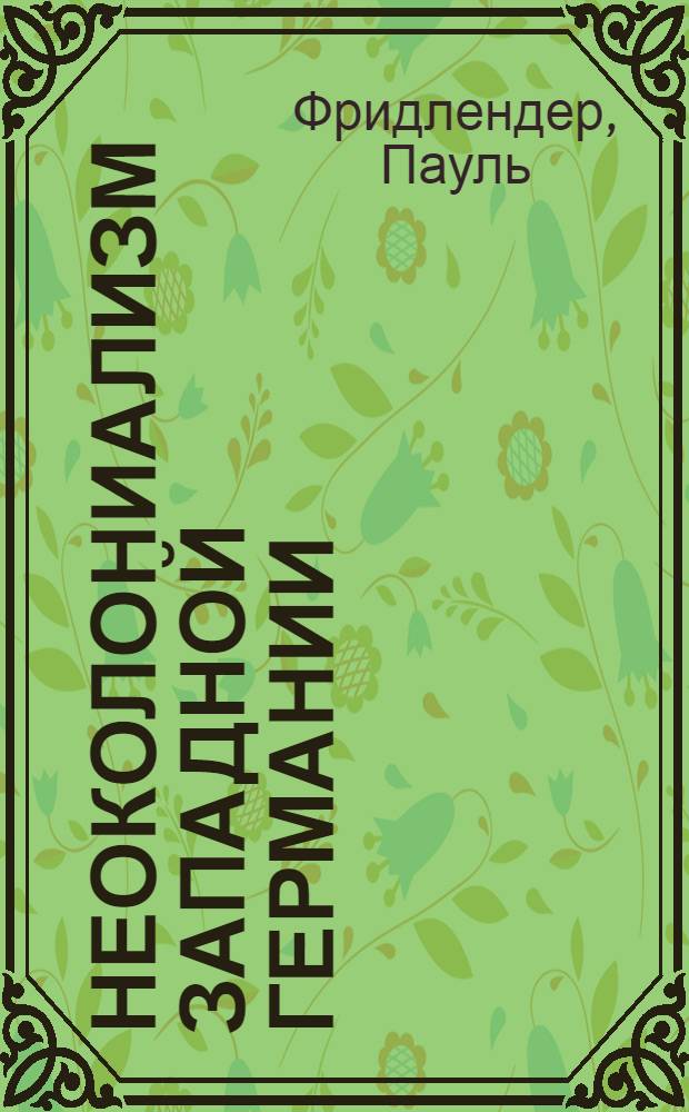 Неоколониализм Западной Германии : (Сущность, особенности и методы) : Пер. с нем