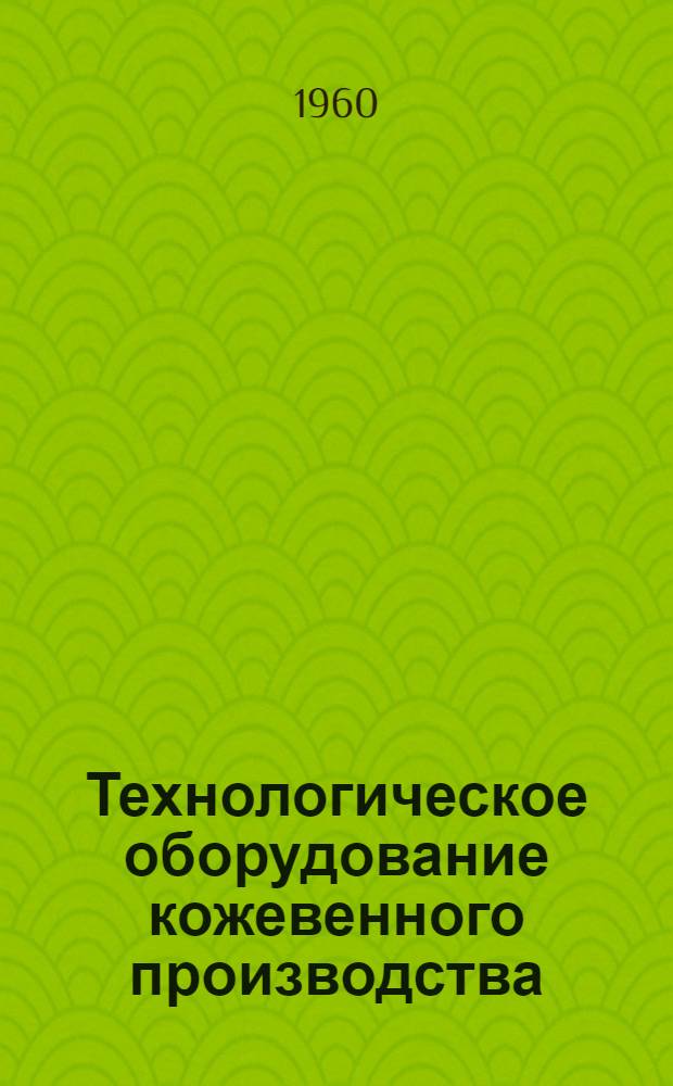 Технологическое оборудование кожевенного производства : Каталог-справочник