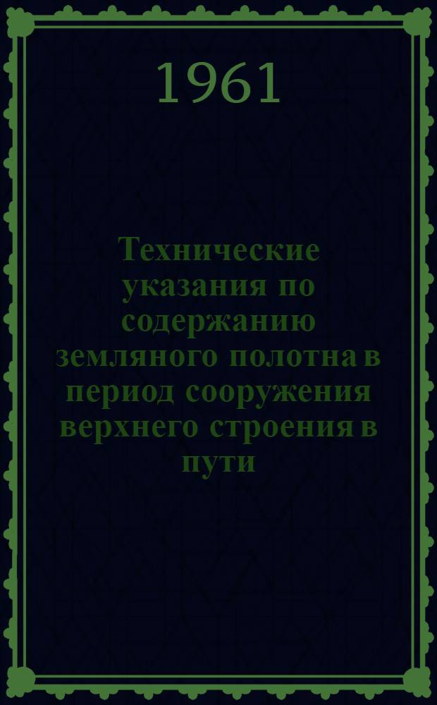 Технические указания по содержанию земляного полотна в период сооружения верхнего строения в пути, рабочего движения и временной эксплуатации : ВСН-51-61 / Минтрансстрой СССР : Утв. 30/I 1961 г. : Срок введения в действие 1 июля 1961 г.