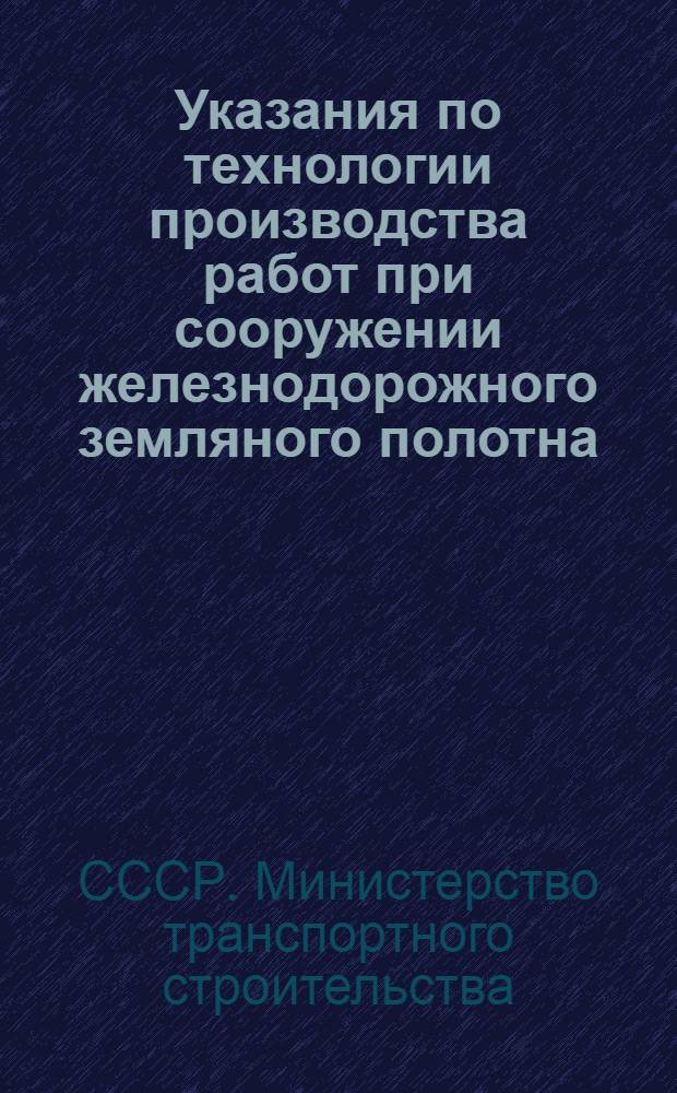 Указания по технологии производства работ при сооружении железнодорожного земляного полотна : ВСН-57-61 / Минтрансстрой СССР : Утв. 31/V 1961 г. : Срок введения с 1 авг. 1961 г.