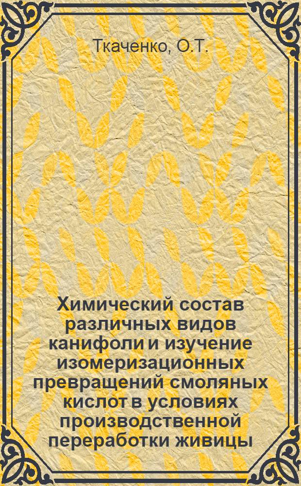 Химический состав различных видов канифоли и изучение изомеризационных превращений смоляных кислот в условиях производственной переработки живицы : Автореферат дис. на соискание ученой степени кандидата химических наук