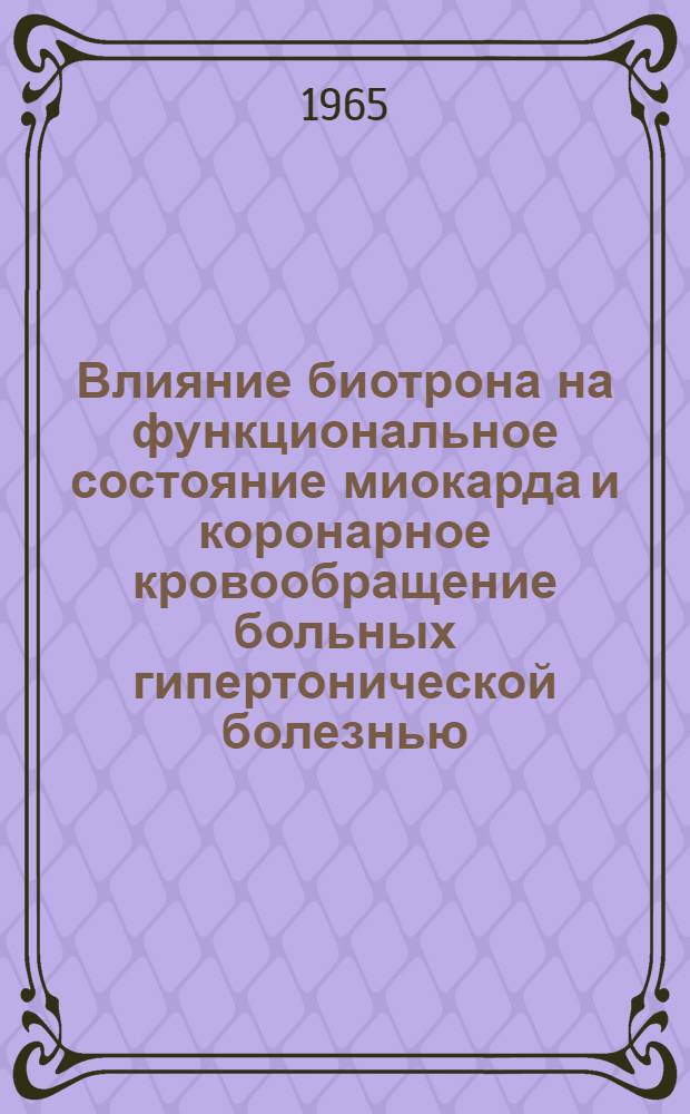 Влияние биотрона на функциональное состояние миокарда и коронарное кровообращение больных гипертонической болезнью : (По данным электрокардиографии и баллистокардиографии) : Автореферат дис. на соискание ученой степени кандидата медицинских наук