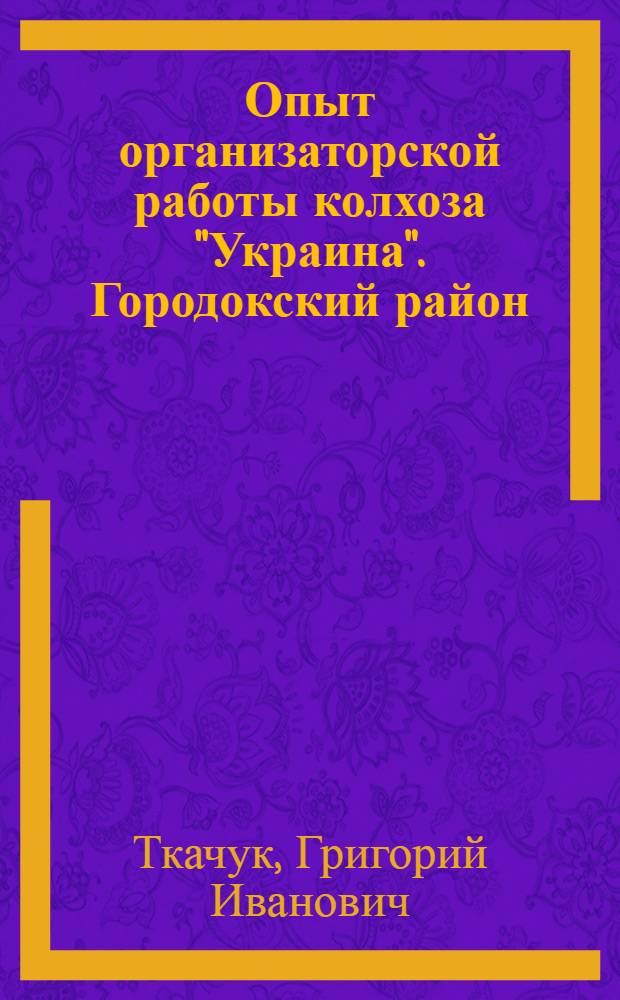Опыт организаторской работы колхоза "Украина". [Городокский район