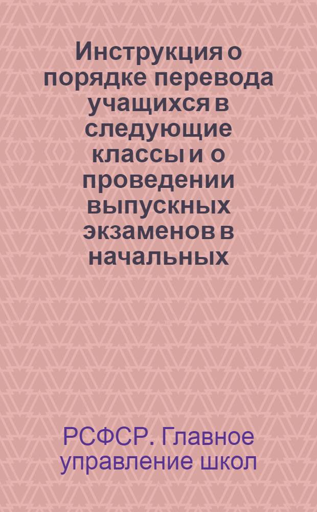 Инструкция о порядке перевода учащихся в следующие классы и о проведении выпускных экзаменов в начальных, семилетних, восьмилетних средних школах, школах рабочей, сельской молодежи и заочных средних школах РСФСР в 1959/60 учебном году; Инструкция о проведении экзаменов для экстернов / Гл. упр. школ М-ва просвещения РСФСР