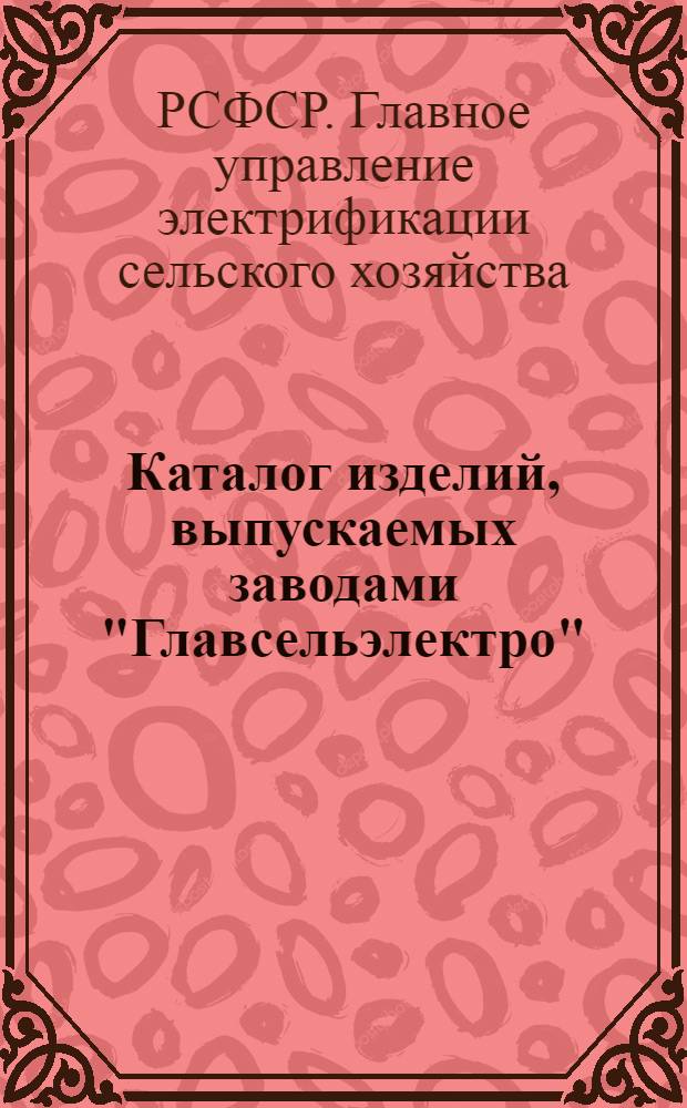 Каталог изделий, выпускаемых заводами "Главсельэлектро"