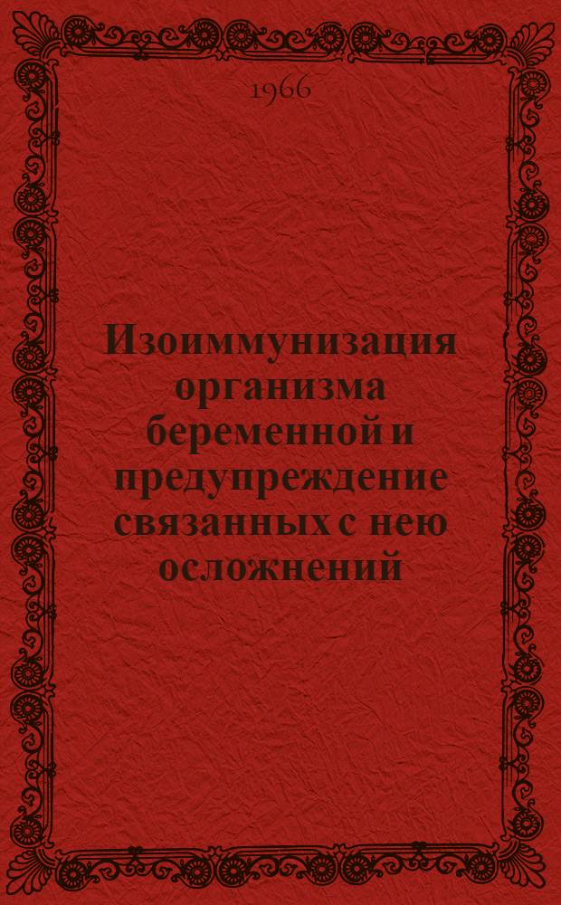 Изоиммунизация организма беременной и предупреждение связанных с нею осложнений : Автореферат дис. на соискание учен. степени д-ра мед. наук