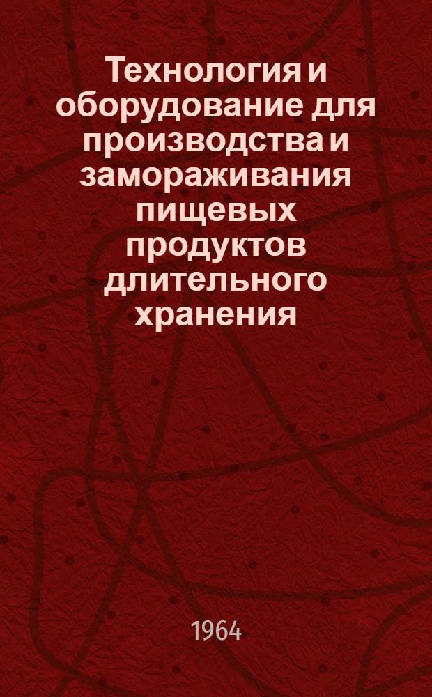 Технология и оборудование для производства и замораживания пищевых продуктов длительного хранения : (Аннотир. библиогр. указатель отеч. и зарубежной литературы за 1963 г.)