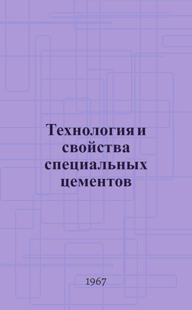 Технология и свойства специальных цементов : (Труды Всесоюз. совещания по химии и технологии цемента, 1965 г.)