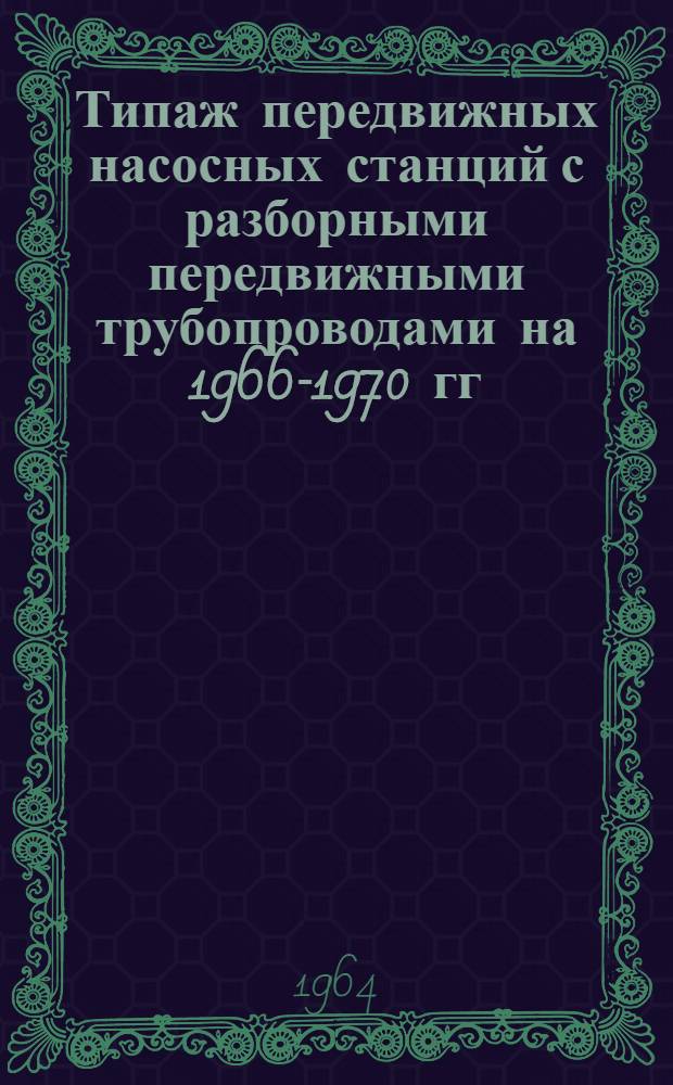 Типаж передвижных насосных станций с разборными передвижными трубопроводами на 1966-1970 гг. и мероприятия по его внедрению
