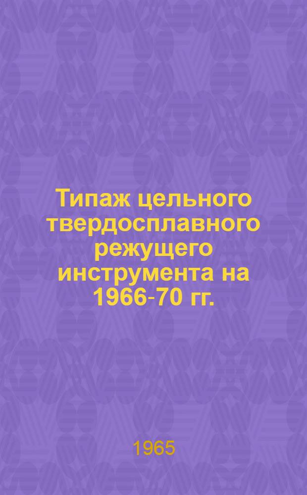 Типаж цельного твердосплавного режущего инструмента на 1966-70 гг.