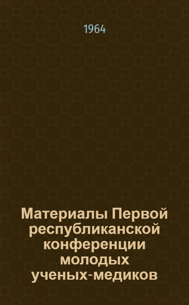 Материалы Первой республиканской конференции молодых ученых-медиков