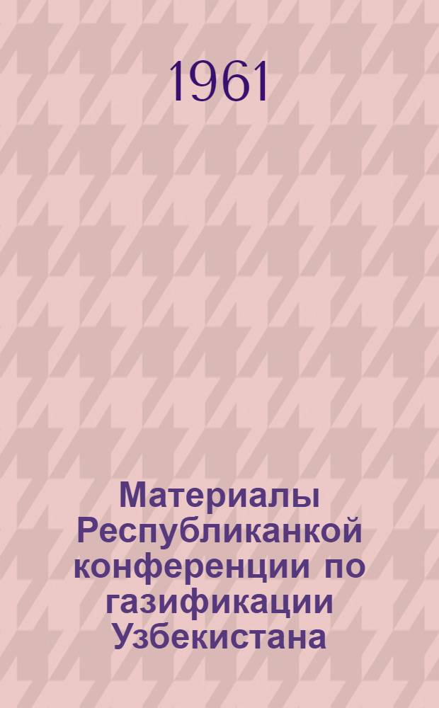 Материалы Республиканкой конференции по газификации Узбекистана : (Тезисы)