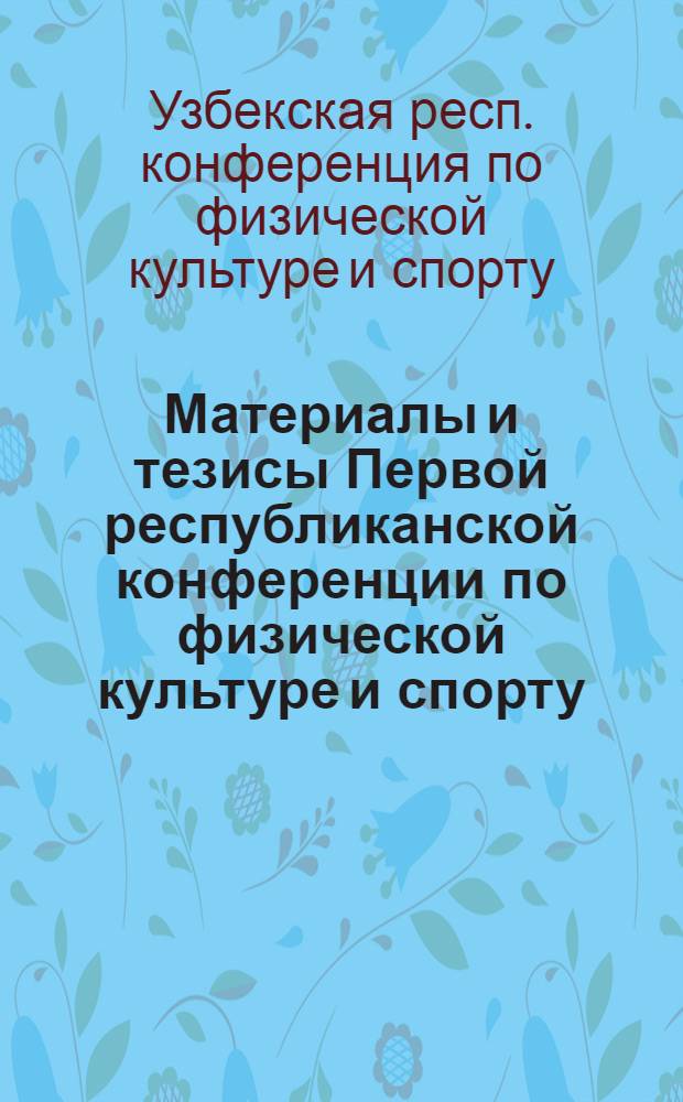 Материалы и тезисы Первой республиканской конференции по физической культуре и спорту. 17-19 июня 1957 г.