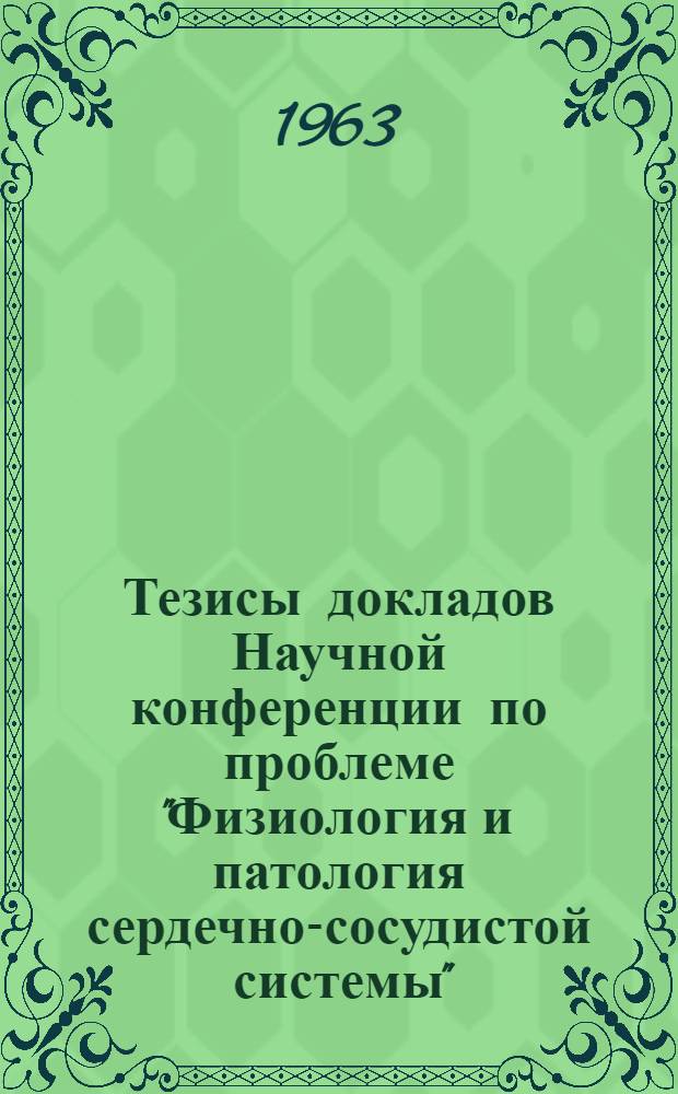 Тезисы докладов Научной конференции по проблеме "Физиология и патология сердечно-сосудистой системы". Ташкент, 30 марта 1963 г.