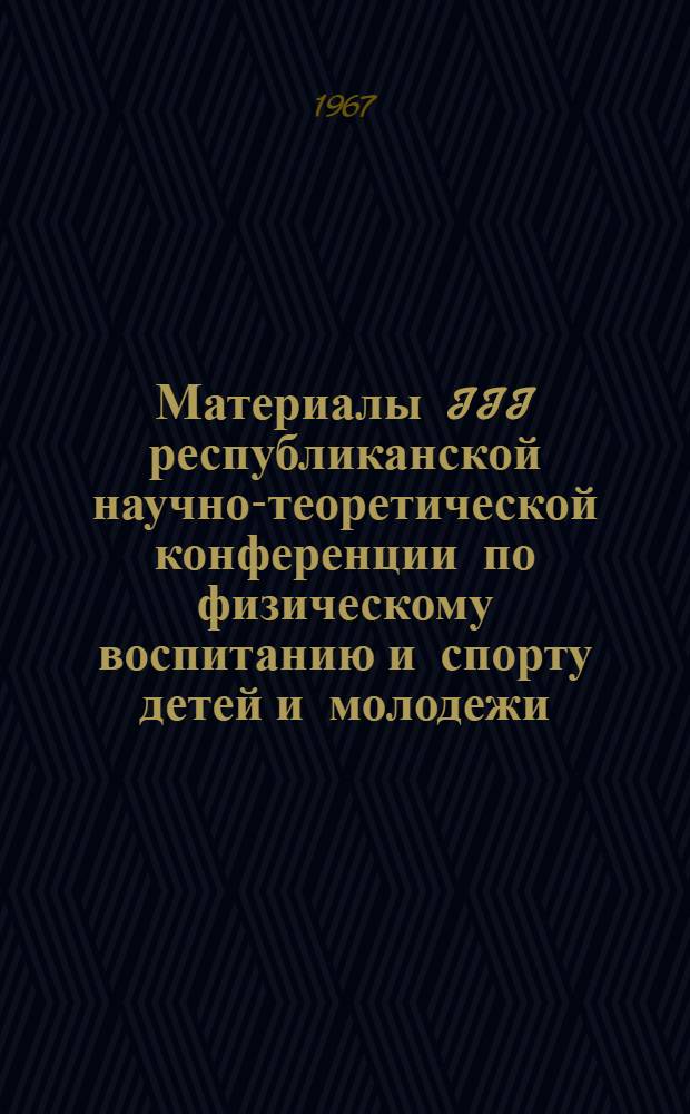 Материалы III республиканской научно-теоретической конференции по физическому воспитанию и спорту детей и молодежи : В 3 вып. Вып. 1-. Вып. 2 : Вопросы физиологии и гигиены физических упражнений, трудового обучения, лечебной физической культуры, возрастной анатомии, методов исследования