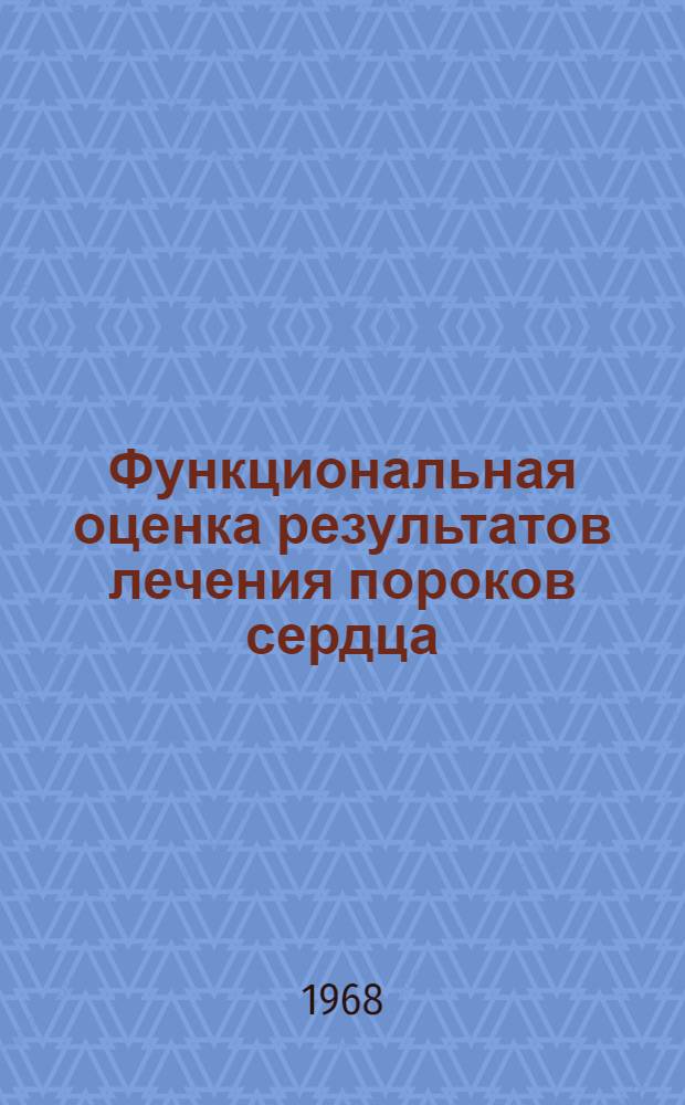 Функциональная оценка результатов лечения пороков сердца : (Тезисы науч.-практ. конференции 9-10 июля 1968 г.)