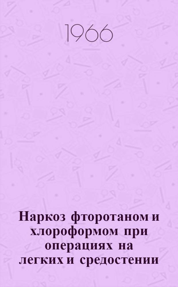 Наркоз фторотаном и хлороформом при операциях на легких и средостении : Автореферат дис. на соискание ученой степени кандидата медицинских наук
