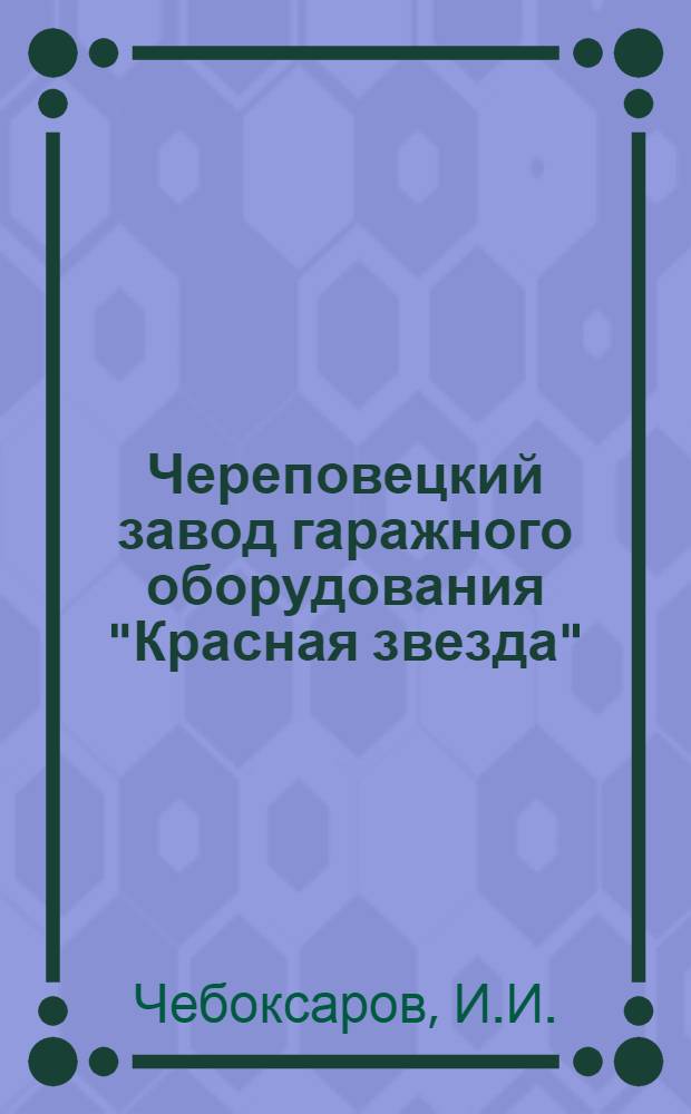 Череповецкий завод гаражного оборудования "Красная звезда" : К столетию со дня основания (1868-1968 гг.)