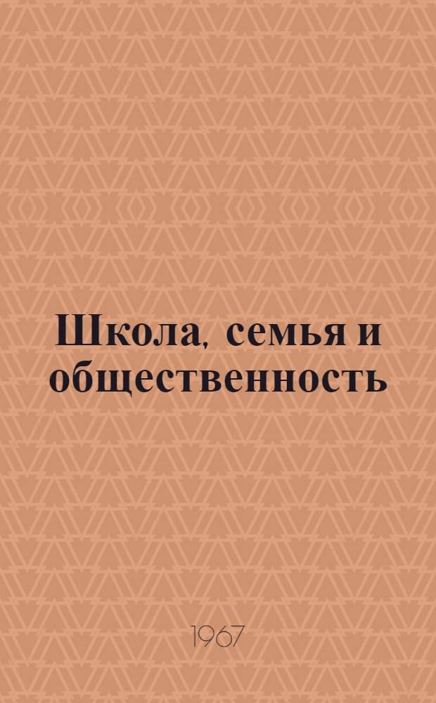 Школа, семья и общественность : Материалы Обл. съезда представителей общественности и работников нар. образования по ком. воспитанию детей и подростков. 16-17 дек. 1966 г.
