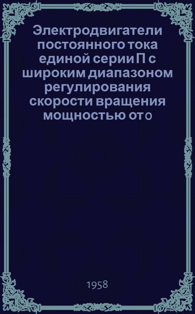 Электродвигатели постоянного тока единой серии П с широким диапазоном регулирования скорости вращения мощностью от 0,3 до 100 квт (1-11 габариты) : (Тема 66, этап 1) : Техн. проект № ОАБ.082.125 : Утв. 26/IX 1957 г. : Ч. 1-