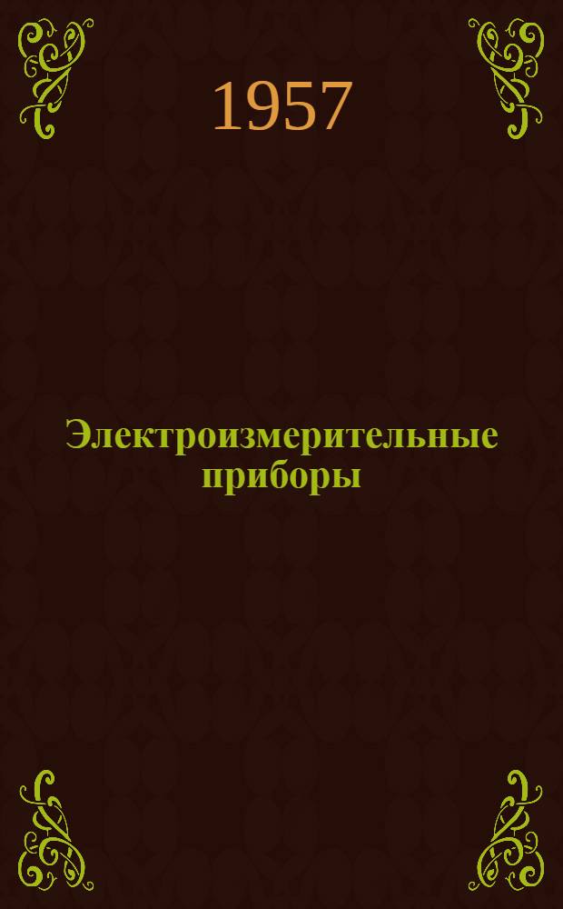 Электроизмерительные приборы : [Каталог электрооборудования] Вып. 1-. Вып. 3 : Образцовые электрические меры, мосты, потенциометры, измерительные трансформаторы, осциллографы, установки измерительные