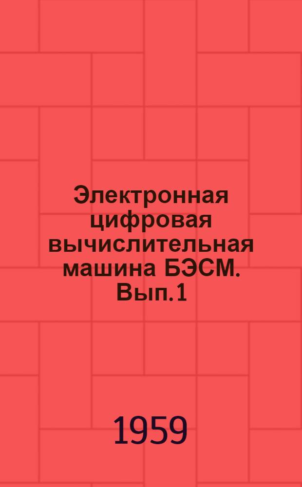 Электронная цифровая вычислительная машина БЭСМ. [Вып.] 1 : Общее описание БЭСМ и методика выполнения операций