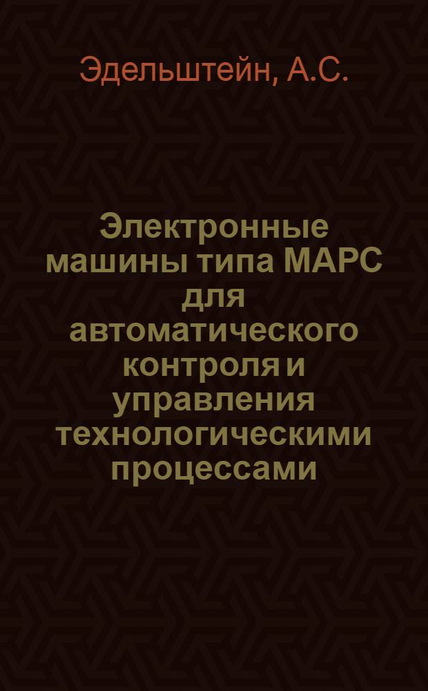 Электронные машины типа МАРС для автоматического контроля и управления технологическими процессами : Ч. 1-
