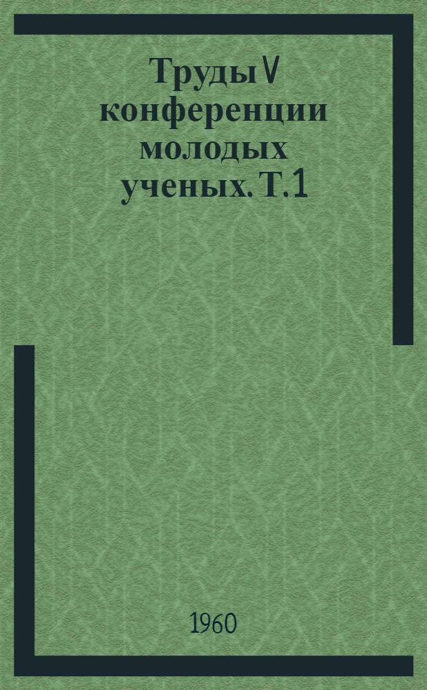 Труды V конференции молодых ученых. Т. 1