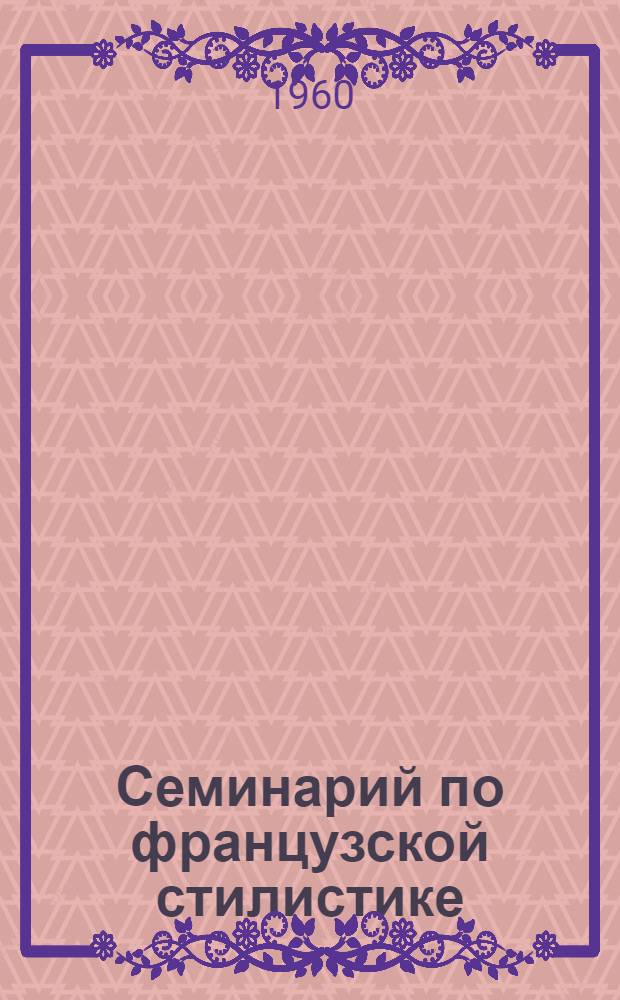 Семинарий по французской стилистике : [Пособие для пед ин-тов] Ч. 1-2. Ч. 1 : Проза