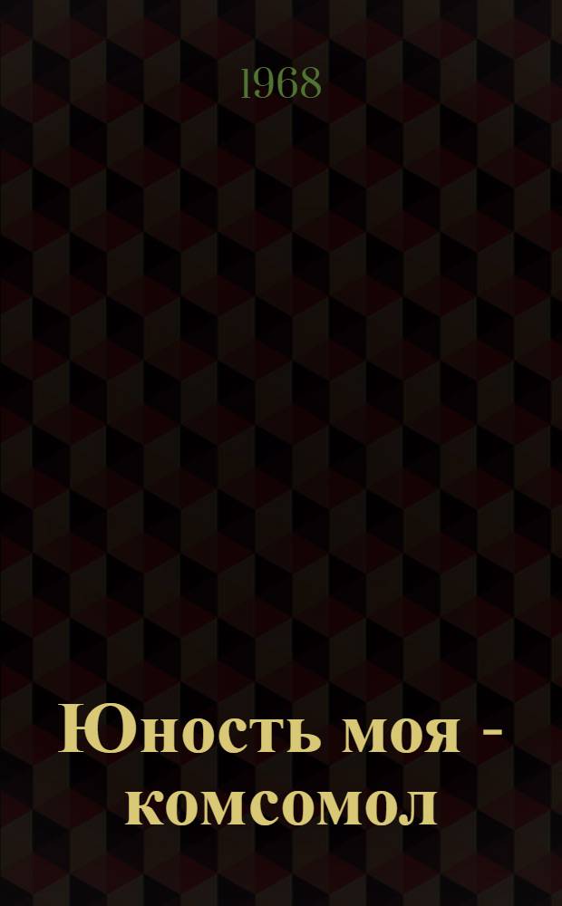 Юность моя - комсомол : [Сборник Т. 1-2. [Т. 1