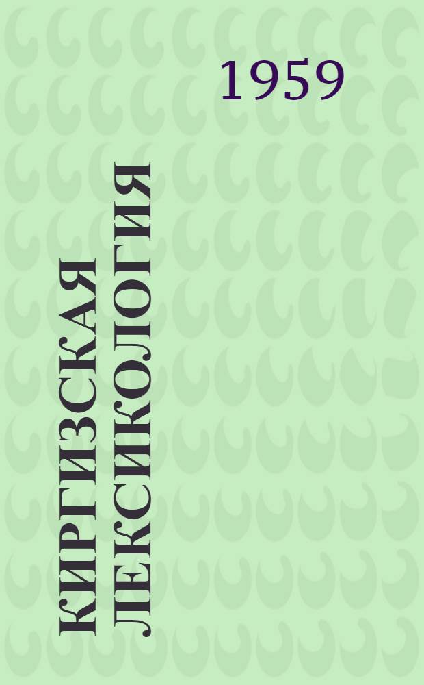 Киргизская лексикология : [Учеб. пособие по кирг. яз. для студентов филол. фак. вузов] Ч. 1-. Ч. 1 : Развитие корневых слов