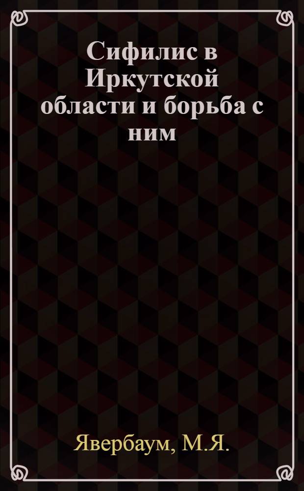 Сифилис в Иркутской области и борьба с ним : Автореферат дис. на соискание учен. степени кандидата мед. наук