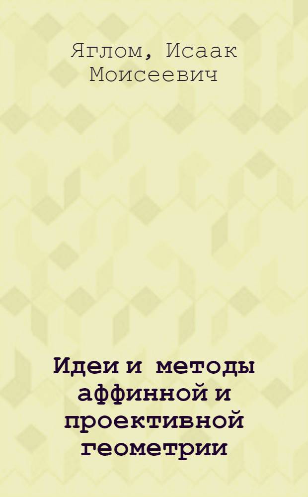 Идеи и методы аффинной и проективной геометрии : Учеб. пособие для пед. ин-тов : В 3 ч. : Ч. 1-