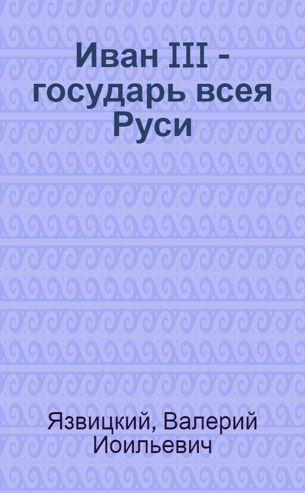 Иван III - государь всея Руси : Ист. роман : В 5 кн. : Т. 1-2
