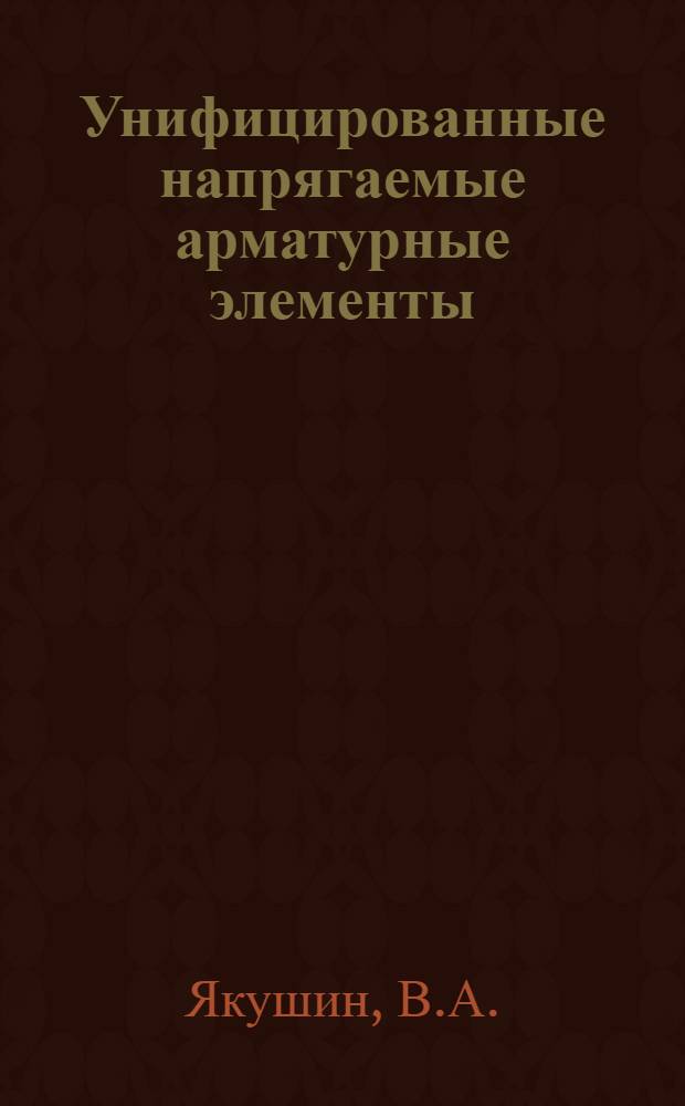 Унифицированные напрягаемые арматурные элементы : [Ч. 1-2]. [Ч. 1 : Обзор