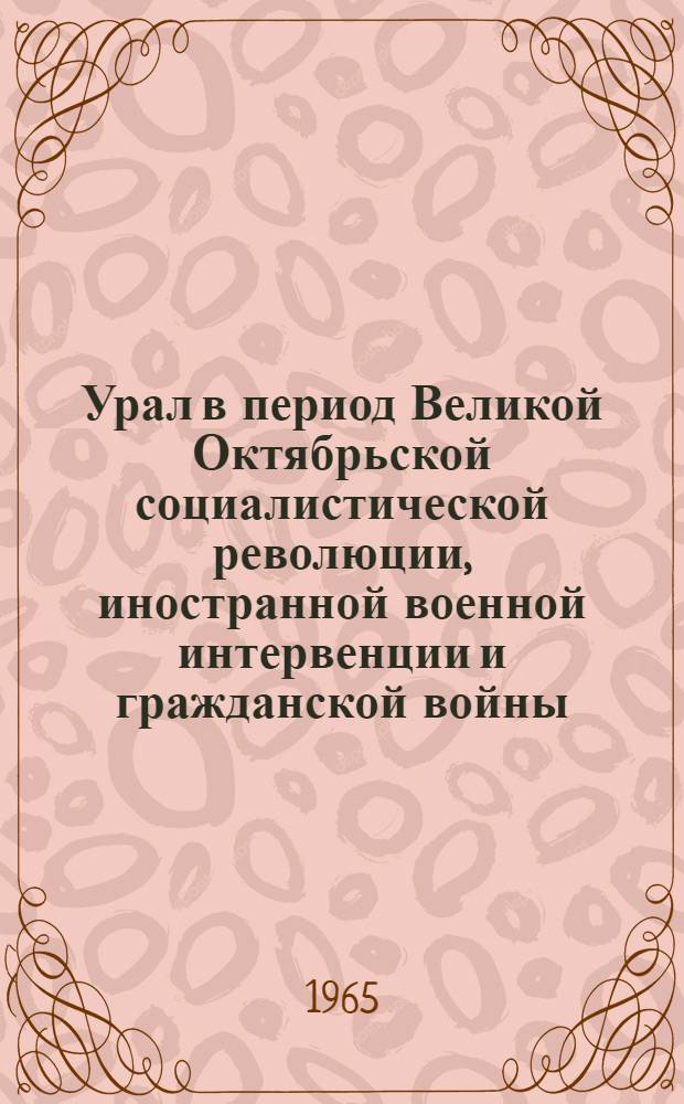 Урал в период Великой Октябрьской социалистической революции, иностранной военной интервенции и гражданской войны. (Март 1917 - август 1919 гг.) : Указатель литературы : Вып. 1-