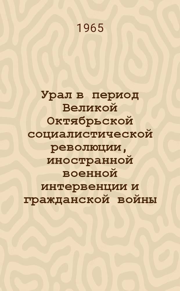 Урал в период Великой Октябрьской социалистической революции, иностранной военной интервенции и гражданской войны. (Март 1917 - август 1919 гг.) : Указатель литературы Вып. 1-. Вып. 1