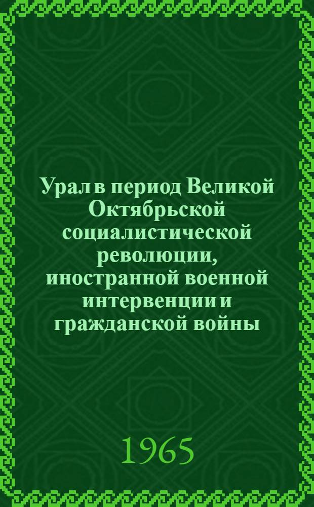 Урал в период Великой Октябрьской социалистической революции, иностранной военной интервенции и гражданской войны (март 1917 - 1920 гг.) : Указ. лит. ..