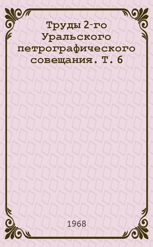 Труды 2-го Уральского петрографического совещания. [Т.] 6 : Магматические формации, метаморфизм, металлогения