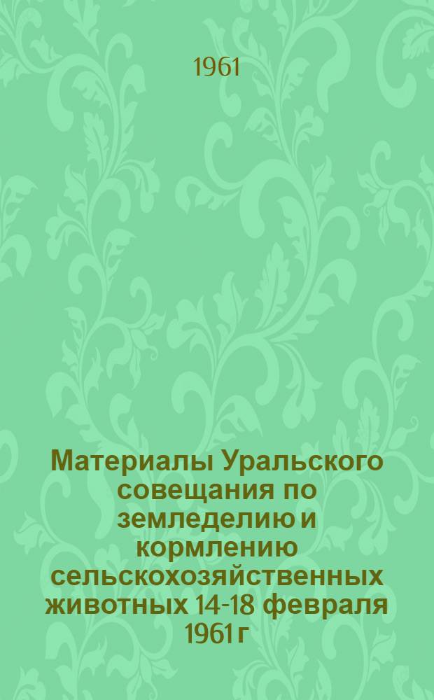 Материалы Уральского совещания по земледелию и кормлению сельскохозяйственных животных [14-18 февраля 1961 г.]. Вып. 2 : Растениеводство