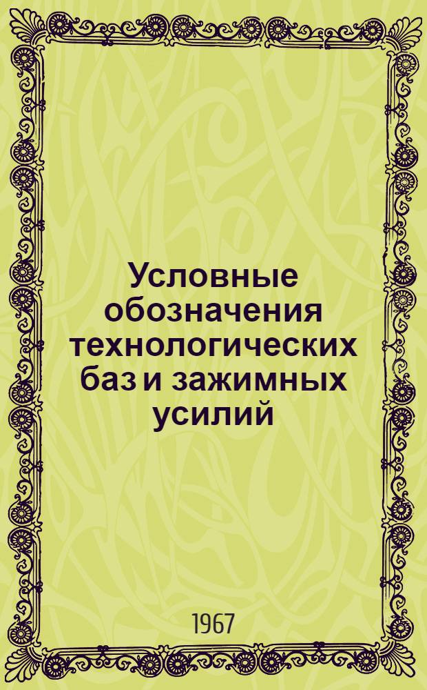 Условные обозначения технологических баз и зажимных усилий : [В 7 вып.]. Вып. 1