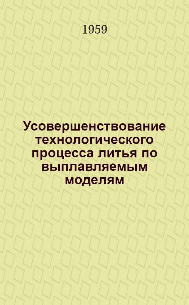 Усовершенствование технологического процесса литья по выплавляемым моделям : Сборник статей : Сб. 1-
