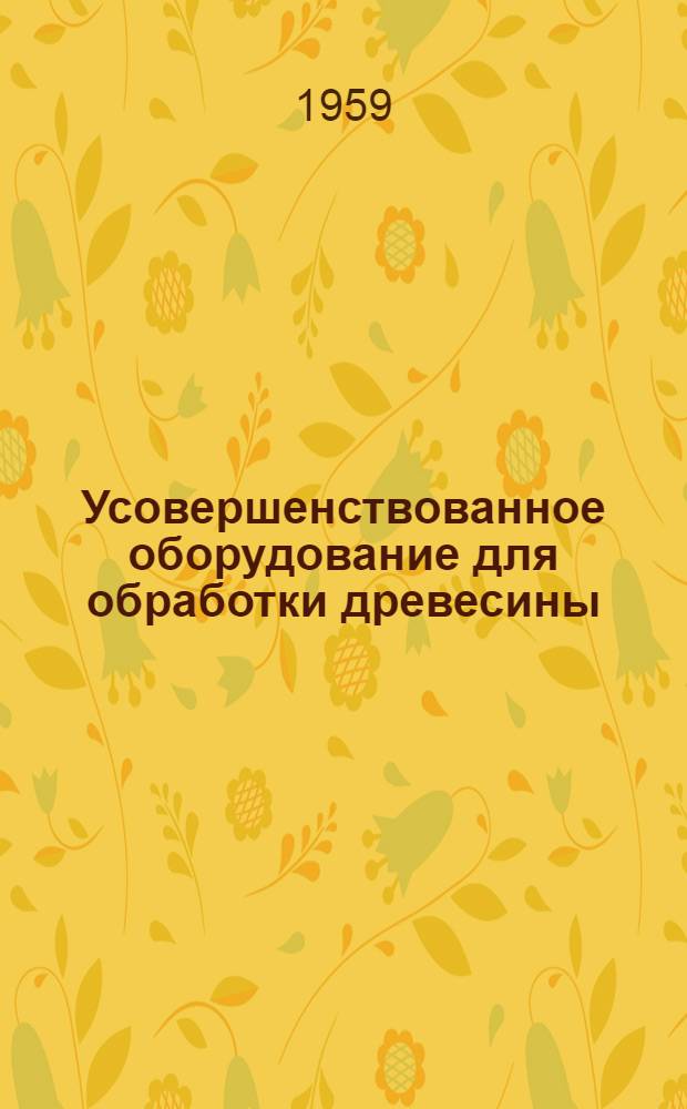 Усовершенствованное оборудование для обработки древесины : [Сборник статей] Сб. 1-. Сб. 2