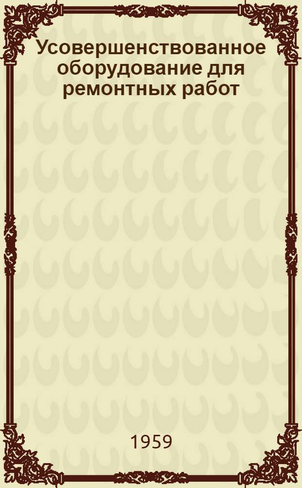 Усовершенствованное оборудование для ремонтных работ : [Сборник статей] Сб. 1-. Сб. 1