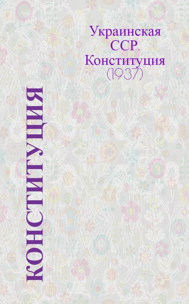 Конституция (Основной закон) Украинской Советской Социалистической Республики : С изм. и доп., принятыми на четвертой сессии Верховного Совета УССР шестого созыва