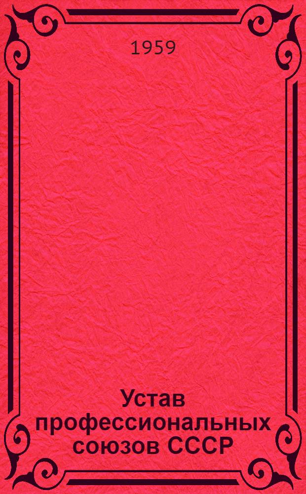 Устав профессиональных союзов СССР : Утв. XII Съездом профсоюзов СССР 27 марта 1959 г
