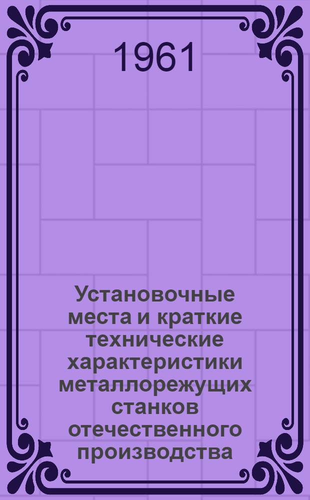 Установочные места и краткие технические характеристики металлорежущих станков отечественного производства : [Альбом. Ч. 2
