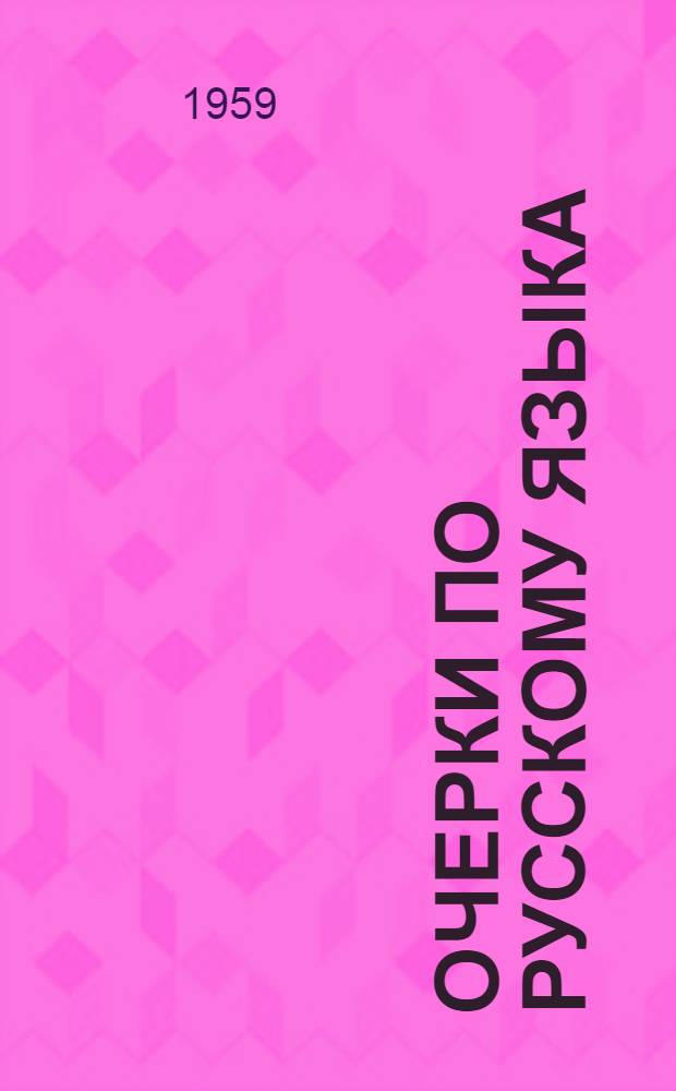 Очерки по русскому языка : Пособие для студентов ист.-филол. фак. пед. ин-тов, ун-тов и учителей-словесников сред. школ и техникумов РСФСР : В 3 ч. : Ч. 1-